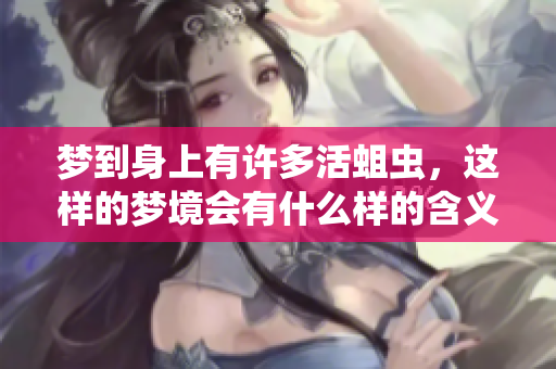 梦到身上有许多活蛆虫，这样的梦境会有什么样的含义呢