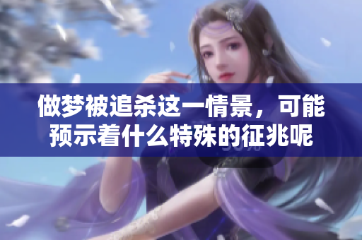 做梦被追杀这一情景，可能预示着什么特殊的征兆呢