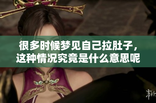 很多时候梦见自己拉肚子，这种情况究竟是什么意思呢