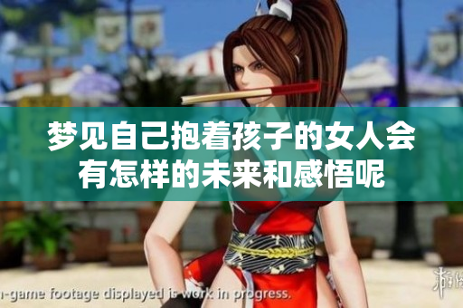 梦见自己抱着孩子的女人会有怎样的未来和感悟呢