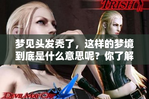 梦见头发秃了，这样的梦境到底是什么意思呢？你了解吗？