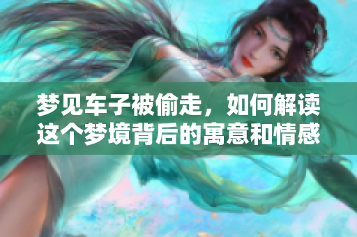 梦见车子被偷走，如何解读这个梦境背后的寓意和情感？