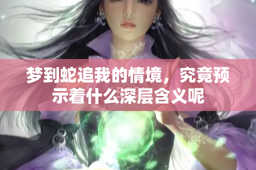 梦到蛇追我的情境，究竟预示着什么深层含义呢