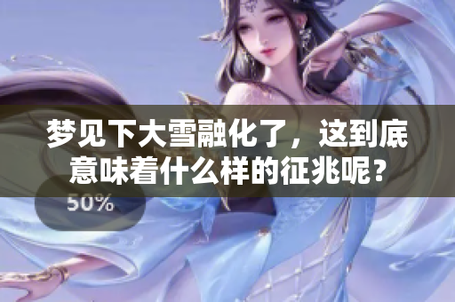 梦见下大雪融化了，这到底意味着什么样的征兆呢？