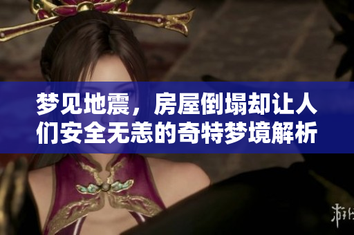 梦见地震，房屋倒塌却让人们安全无恙的奇特梦境解析