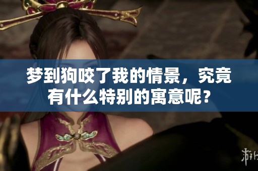 梦到狗咬了我的情景，究竟有什么特别的寓意呢？