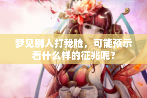 梦见别人打我脸，可能预示着什么样的征兆呢？