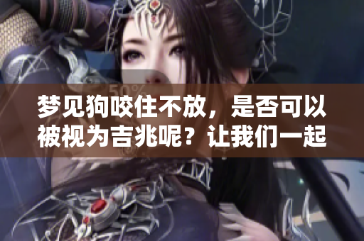 梦见狗咬住不放，是否可以被视为吉兆呢？让我们一起来探讨一下。