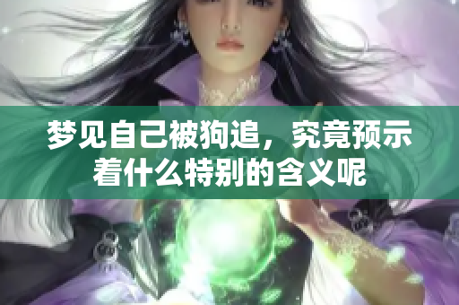 梦见自己被狗追，究竟预示着什么特别的含义呢