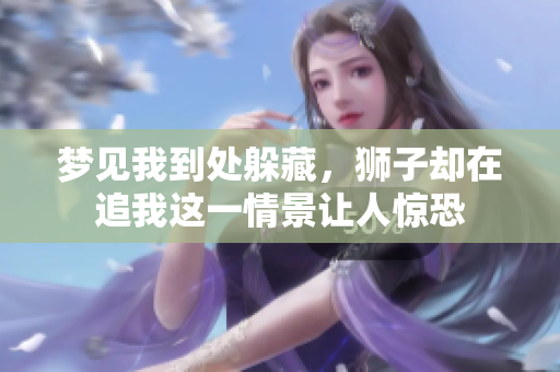 梦见我到处躲藏，狮子却在追我这一情景让人惊恐
