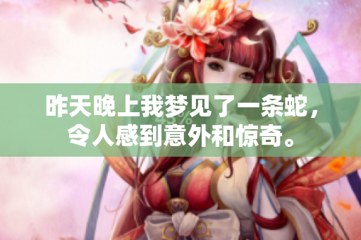 昨天晚上我梦见了一条蛇，令人感到意外和惊奇。