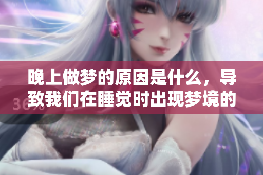 晚上做梦的原因是什么，导致我们在睡觉时出现梦境的原因分析