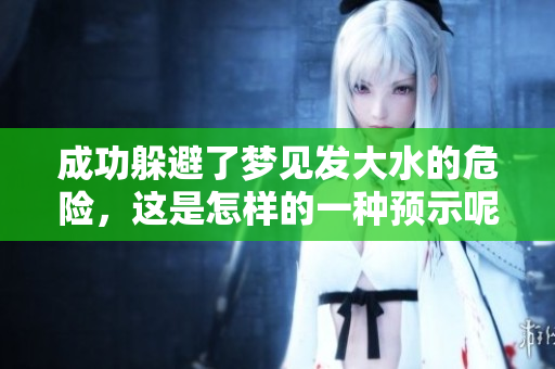 成功躲避了梦见发大水的危险，这是怎样的一种预示呢