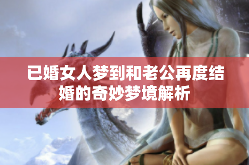 已婚女人梦到和老公再度结婚的奇妙梦境解析