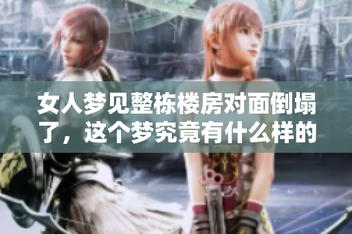 女人梦见整栋楼房对面倒塌了，这个梦究竟有什么样的寓意呢