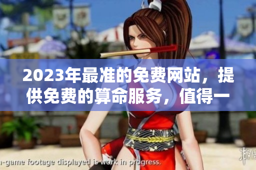 2023年最准的免费网站，提供免费的算命服务，值得一试