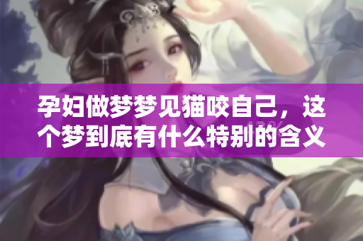 孕妇做梦梦见猫咬自己，这个梦到底有什么特别的含义呢