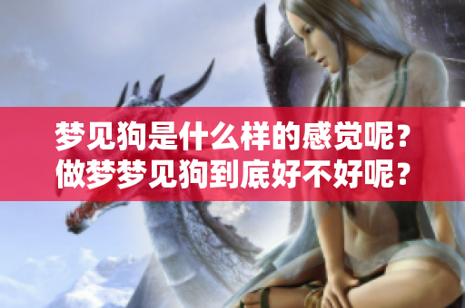 梦见狗是什么样的感觉呢？做梦梦见狗到底好不好呢？