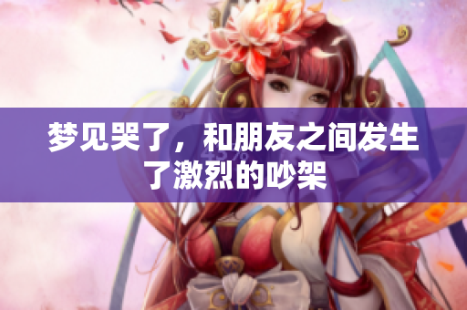 梦见哭了，和朋友之间发生了激烈的吵架