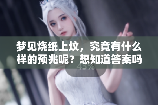 梦见烧纸上坟，究竟有什么样的预兆呢？想知道答案吗？