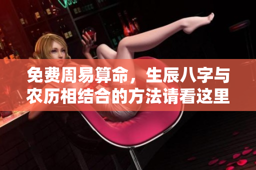 免费周易算命，生辰八字与农历相结合的方法请看这里