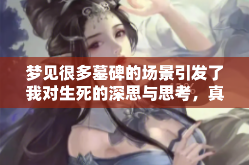 梦见很多墓碑的场景引发了我对生死的深思与思考，真是发人深省的一夜梦境。