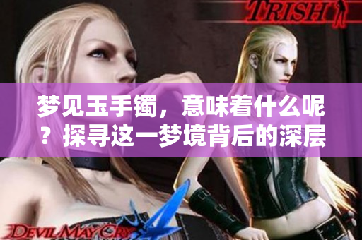 梦见玉手镯，意味着什么呢？探寻这一梦境背后的深层含义。