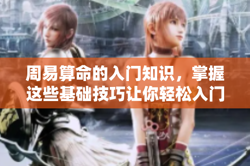 周易算命的入门知识，掌握这些基础技巧让你轻松入门