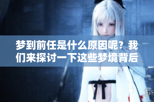 梦到前任是什么原因呢？我们来探讨一下这些梦境背后的含义。