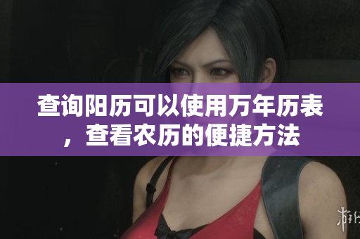 查询阳历可以使用万年历表，查看农历的便捷方法