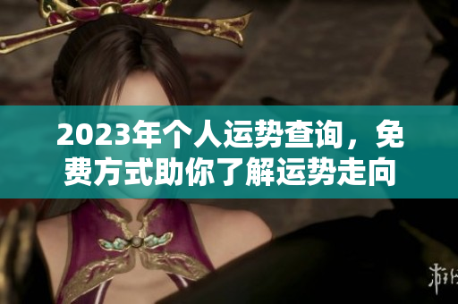 2023年个人运势查询，免费方式助你了解运势走向