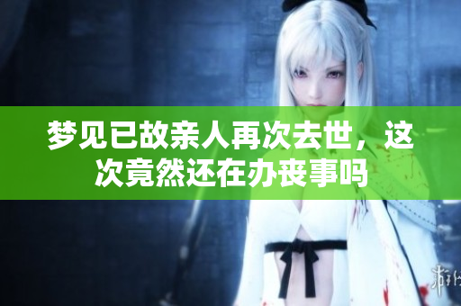 梦见已故亲人再次去世，这次竟然还在办丧事吗