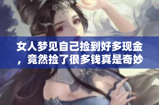 女人梦见自己捡到好多现金，竟然捡了很多钱真是奇妙的梦境