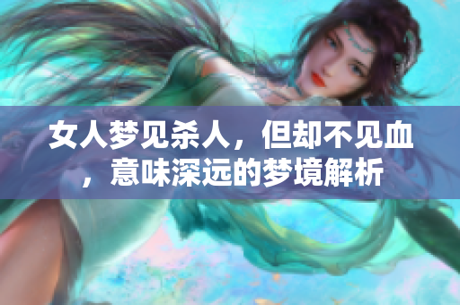 女人梦见杀人，但却不见血，意味深远的梦境解析