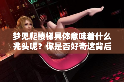 梦见爬楼梯具体意味着什么兆头呢？你是否好奇这背后的深层含义？