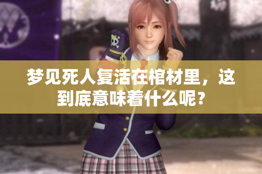梦见死人复活在棺材里，这到底意味着什么呢？