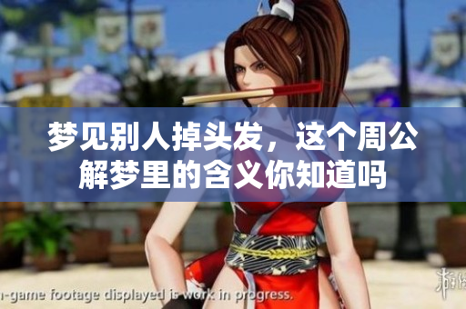 梦见别人掉头发，这个周公解梦里的含义你知道吗