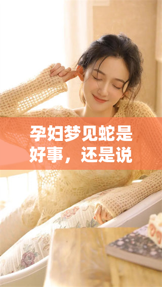 孕妇梦见蛇是好事，还是说这是坏事呢？揭秘梦境背后的深意！