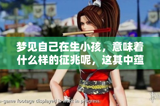 梦见自己在生小孩，意味着什么样的征兆呢，这其中蕴藏了怎样的奥秘呢