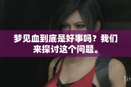 梦见血到底是好事吗？我们来探讨这个问题。