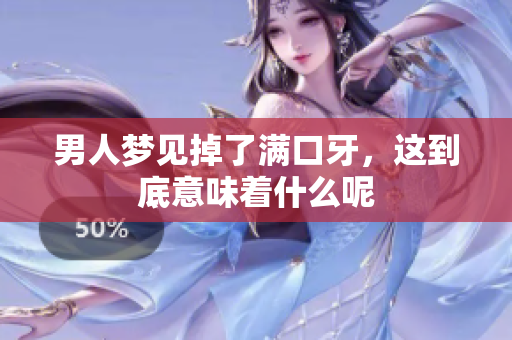 男人梦见掉了满口牙，这到底意味着什么呢