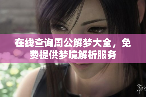 在线查询周公解梦大全，免费提供梦境解析服务