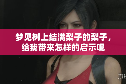 梦见树上结满梨子的梨子，给我带来怎样的启示呢
