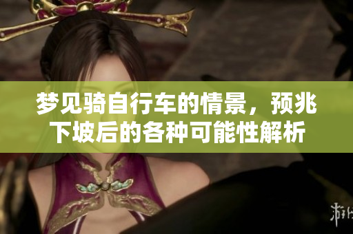 梦见骑自行车的情景，预兆下坡后的各种可能性解析