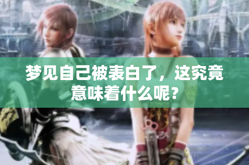 梦见自己被表白了，这究竟意味着什么呢？