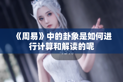 《周易》中的卦象是如何进行计算和解读的呢