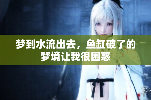 梦到水流出去，鱼缸破了的梦境让我很困惑