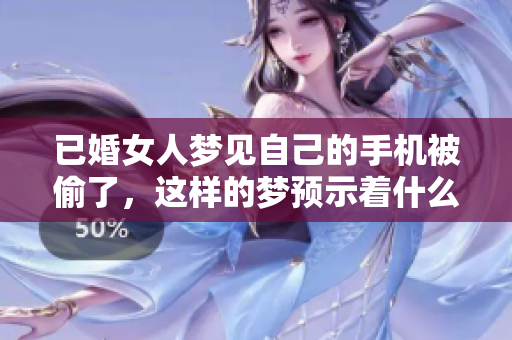 已婚女人梦见自己的手机被偷了，这样的梦预示着什么呢