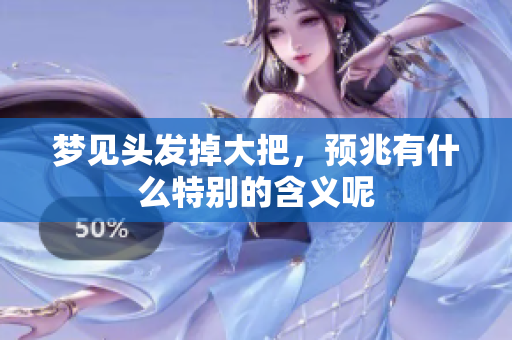 梦见头发掉大把，预兆有什么特别的含义呢