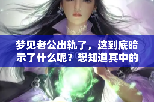 梦见老公出轨了，这到底暗示了什么呢？想知道其中的奥秘吗？